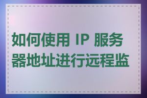 如何使用 IP 服务器地址进行远程监控