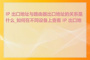 IP 出口地址与路由器出口地址的关系是什么_如何在不同设备上查看 IP 出口地址