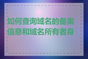 如何查询域名的备案信息和域名所有者身份