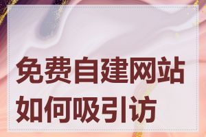 免费自建网站如何吸引访客