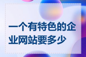 一个有特色的企业网站要多少钱