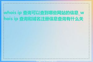 whois ip 查询可以查到哪些网站的信息_whois ip 查询和域名注册信息查询有什么关系