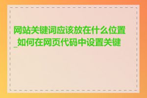 网站关键词应该放在什么位置_如何在网页代码中设置关键词