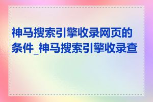 神马搜索引擎收录网页的条件_神马搜索引擎收录查询