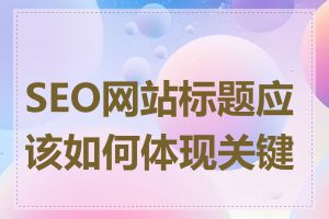 SEO网站标题应该如何体现关键词