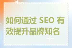 如何通过 SEO 有效提升品牌知名度