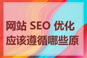 网站 SEO 优化应该遵循哪些原则