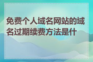 免费个人域名网站的域名过期续费方法是什么