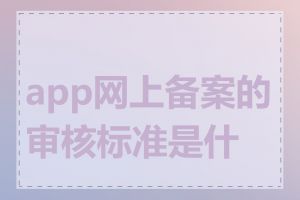 app网上备案的审核标准是什么