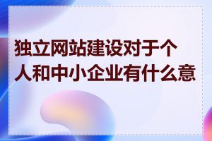 独立网站建设对于个人和中小企业有什么意义