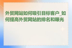 外贸网站如何吸引目标客户_如何提高外贸网站的排名和曝光度