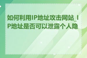 如何利用IP地址攻击网站_IP地址是否可以泄露个人隐私