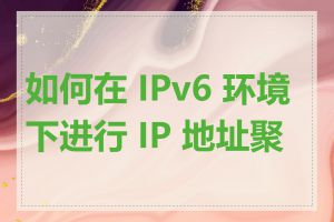 如何在 IPv6 环境下进行 IP 地址聚合