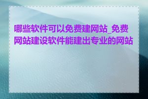 哪些软件可以免费建网站_免费网站建设软件能建出专业的网站吗