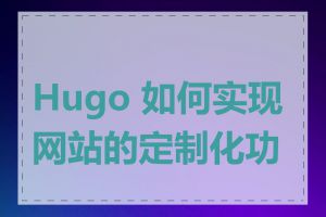 Hugo 如何实现网站的定制化功能