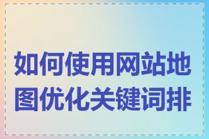 如何使用网站地图优化关键词排名