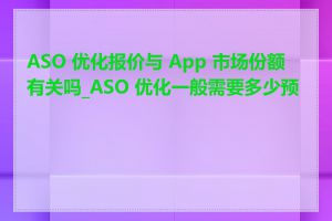 ASO 优化报价与 App 市场份额有关吗_ASO 优化一般需要多少预算