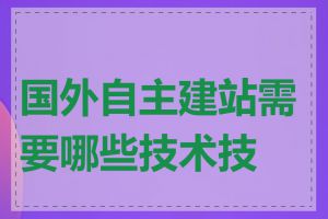 国外自主建站需要哪些技术技能