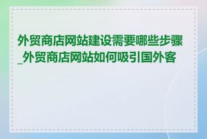 外贸商店网站建设需要哪些步骤_外贸商店网站如何吸引国外客户