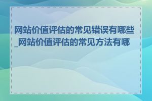 网站价值评估的常见错误有哪些_网站价值评估的常见方法有哪些