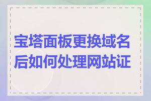 宝塔面板更换域名后如何处理网站证书