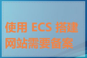 使用 ECS 搭建网站需要备案吗