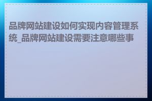 品牌网站建设如何实现内容管理系统_品牌网站建设需要注意哪些事项