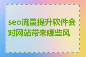 seo流量提升软件会对网站带来哪些风险