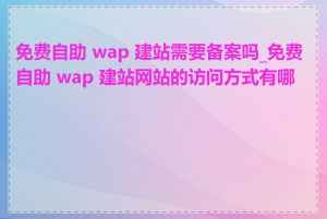 免费自助 wap 建站需要备案吗_免费自助 wap 建站网站的访问方式有哪些