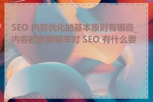 SEO 内容优化的基本原则有哪些_内容的更新频率对 SEO 有什么要求