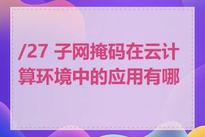 /27 子网掩码在云计算环境中的应用有哪些