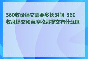 360收录提交需要多长时间_360收录提交和百度收录提交有什么区别