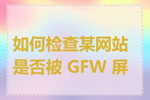 如何检查某网站是否被 GFW 屏蔽