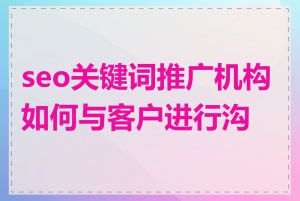 seo关键词推广机构如何与客户进行沟通