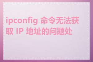 ipconfig 命令无法获取 IP 地址的问题处理