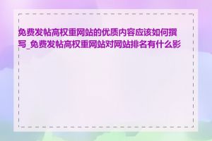 免费发帖高权重网站的优质内容应该如何撰写_免费发帖高权重网站对网站排名有什么影响