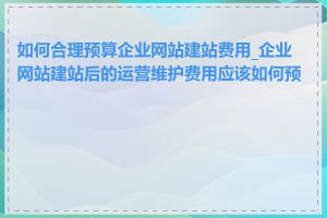 如何合理预算企业网站建站费用_企业网站建站后的运营维护费用应该如何预算