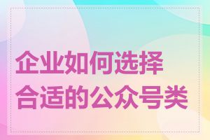 企业如何选择合适的公众号类型