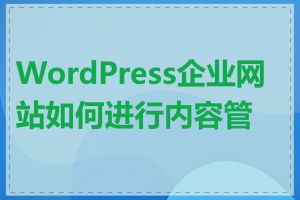 WordPress企业网站如何进行内容管理