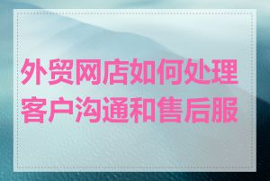 外贸网店如何处理客户沟通和售后服务