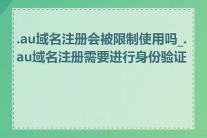 .au域名注册会被限制使用吗_.au域名注册需要进行身份验证吗