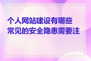 个人网站建设有哪些常见的安全隐患需要注意