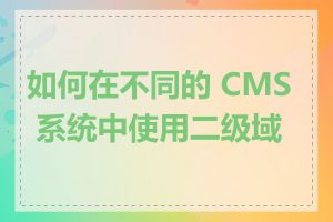 如何在不同的 CMS 系统中使用二级域名