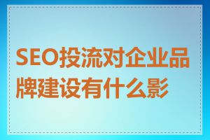 SEO投流对企业品牌建设有什么影响