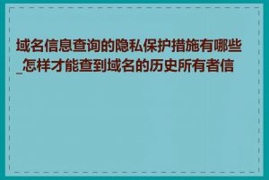 域名信息查询的隐私保护措施有哪些_怎样才能查到域名的历史所有者信息