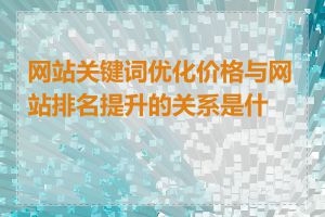 网站关键词优化价格与网站排名提升的关系是什么