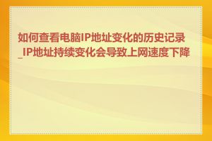 如何查看电脑IP地址变化的历史记录_IP地址持续变化会导致上网速度下降吗