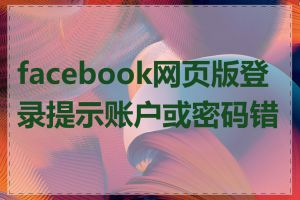 facebook网页版登录提示账户或密码错误