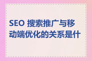 SEO 搜索推广与移动端优化的关系是什么