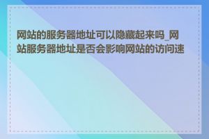 网站的服务器地址可以隐藏起来吗_网站服务器地址是否会影响网站的访问速度